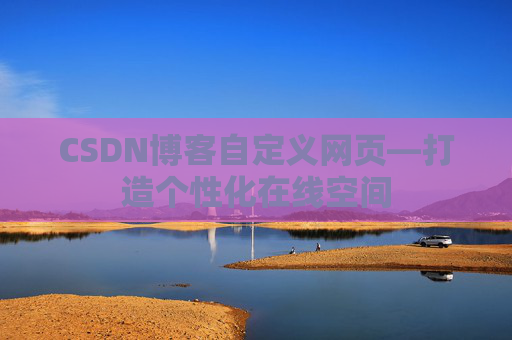 CSDN博客自定义网页—打造个性化在线空间